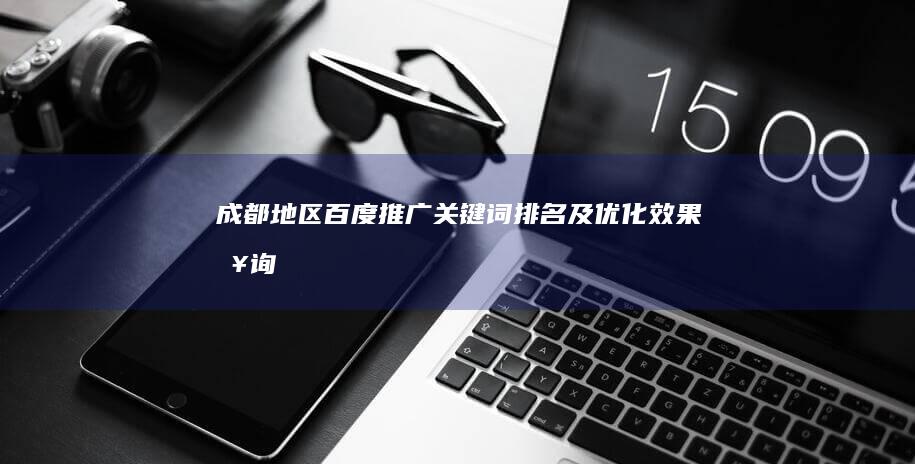 成都地区百度推广关键词排名及优化效果查询